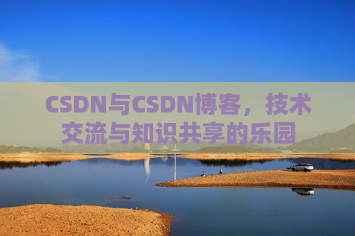 CSDN与CSDN博客，技术交流与知识共享的乐园
