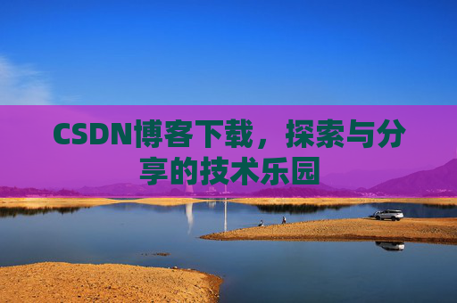 CSDN博客下载，探索与分享的技术乐园